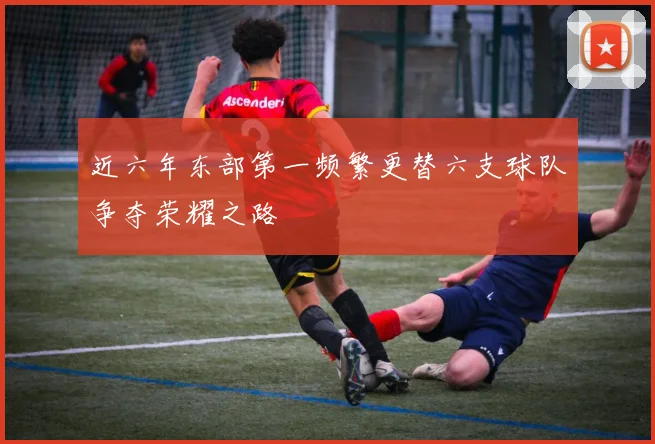 近六年东部第一频繁更替六支球队争夺荣耀之路