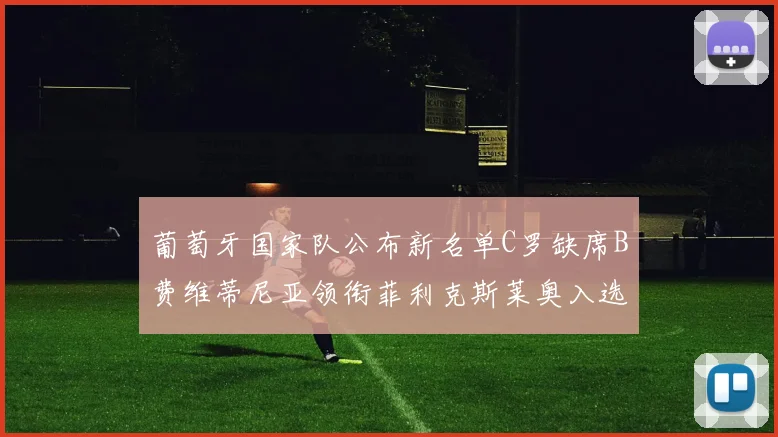 葡萄牙国家队公布新名单C罗缺席B费维蒂尼亚领衔菲利克斯莱奥入选