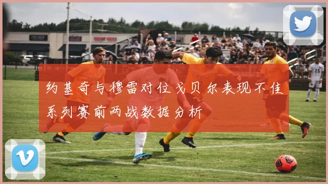 约基奇与穆雷对位戈贝尔表现不佳系列赛前两战数据分析